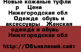 Новые кожаные туфли 38р. › Цена ­ 2 500 - Нижегородская обл. Одежда, обувь и аксессуары » Женская одежда и обувь   . Нижегородская обл.